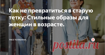 Как не превратиться в старую тетку: Стильные образы для женщин в возрасте. Продолжаем тему того, как не превратиться в 