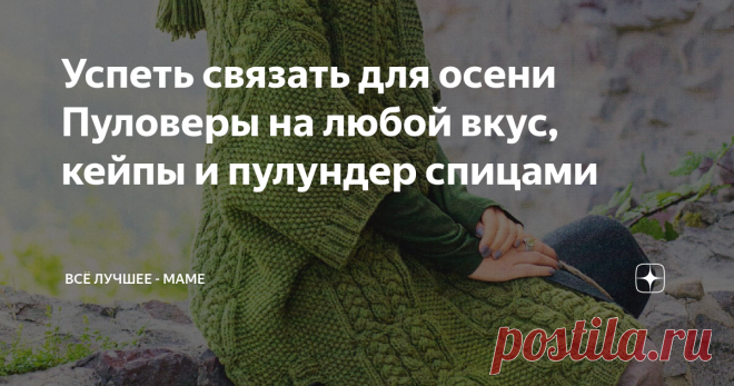 Успеть связать для осени Пуловеры на любой вкус, кейпы и пулундер спицами Модели из немецких журналов со схемами и описанием