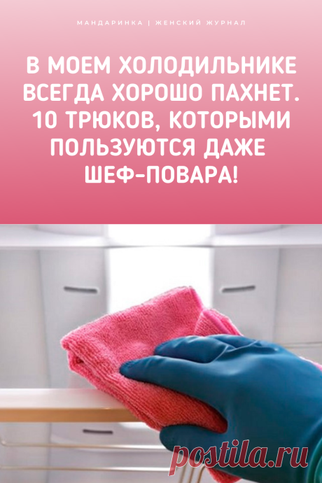 В моем холодильнике всегда хорошо пахнет. 10 трюков, которыми пользуются даже шеф-повара!