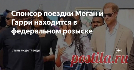 Спонсор поездки Меган и Гарри находится в федеральном розыске Статья автора «СТИЛЬ МОДА ТРЕНДЫ » в Дзене ✍:  Продолжаем открывать для себя глубину падения принца и его актрисы класса С.