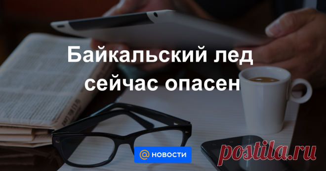 Байкальский лед сейчас опасен Кое-где наблюдается открытая вода и торосы.