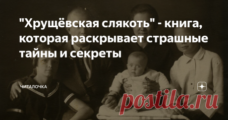 "Хрущёвская слякоть" - книга, которая раскрывает страшные тайны и секреты Кто отец Хрущева? Была ли его жена шпионкой? Нынешние беспорядки на Украине, развал СССР, разорение колхозов, дефицит и т.д.- вредитель или бездарность?
