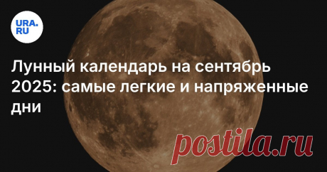 Лунный календарь на сентябрь 2025: фазы, благоприятные и неблагоприятные дни Читайте на URA.RU