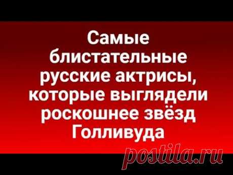 Самые блистательные русские  актрисы, которые выглядели роскошнее звёзд Голливуда.