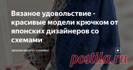 Вязаное удовольствие - красивые модели крючком от японских дизайнеров со схемами Статья автора «Вязалки Веселого Хомяка» в Дзене ✍: Создайте себе новое настроение вместе с вашим любимым крючком!