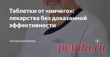 Таблетки от «ничего»: лекарства без доказанной эффективности Статья автора «Лечение в Белокурихе» в Дзене ✍: Фармацевтический рынок России богат на всякого рода таблетки, капсулы, витамины и добавки к пище.