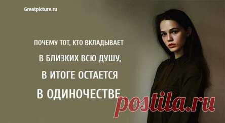 Почему тот, кто вкладывает в близких всю душу, в итоге остается в одиночестве