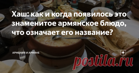 Хаш: как и когда появилось это знаменитое армянское блюдо, что означает его название? Барэв болорин! Одно из самых известных блюд армянской кухни, разумеется, хаш. Особое яство с особой энергетикой. О нем и поговорим сегодня.
Хаш представляет из себя жидкое и наваристое горячее блюдо с говяжьими ногами и рубцом (обязательно), и пряностями, чесноком, заедаемое лавашом и редькой, (факультативно).
Армяне придумали хаш еще примерно около тысячи лет назад - если верить средневековым