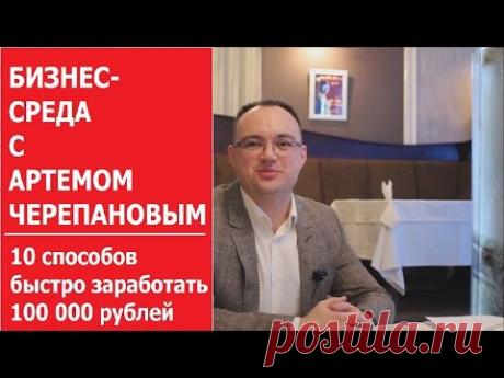 10 СПОСОБОВ БЫСТРО ЗАРАБОТАТЬ 100 000 | Бизнес-среда с Артемом Черепановым выпуск 11