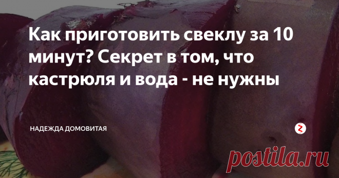 Как приготовить свеклу за 10 минут? Секрет в том, что кастрюля и вода - не нужны  а можно сразу борщ? у нас это называется борщ с пампушками... Ты же знаешь, что борщ это вообще-то по научному