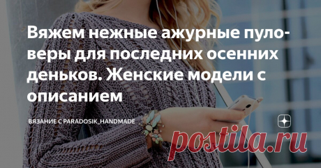 Вяжем нежные ажурные пуловеры для последних осенних деньков. Женские модели с описанием Статья автора «Вязание с Paradosik_Handmade» в Дзене ✍: Такая внезапно солнечная погода установилась, что жутко захотелось чего-то ажурного! Так не будем же отказывать себе в удовольствии, верно?