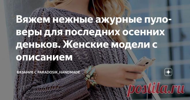 Вяжем нежные ажурные пуловеры для последних осенних деньков. Женские модели с описанием Статья автора «Вязание с Paradosik_Handmade» в Дзене ✍: Такая внезапно солнечная погода установилась, что жутко захотелось чего-то ажурного! Так не будем же отказывать себе в удовольствии, верно?