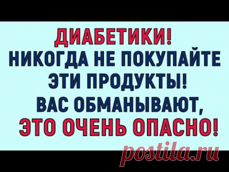 Диабетики, никогда не покупайте эти продукты в супермаркете! Это очень ОПАСНО!