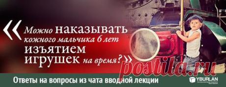 Ответы на вопросы из чата вводной лекции yburlan.ru/training 

[ Юлия-Москва ] : можно наказывать кожного мальчика 6 лет изъятием игрушек на время? у нас сейчас действует только это, в угол надолго поставить не получается