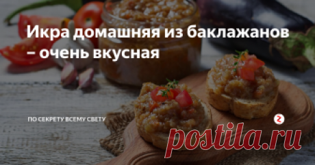 Икра домашняя из баклажанов – очень вкусная В баклажанную икру по этому рецепту вы влюбитесь с первой ложечки. Скорее забирайте еще один классный рецепт в свою кулинарную копилку.
