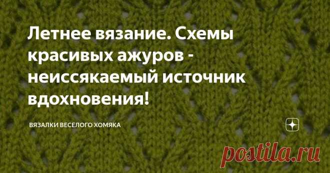 Летнее вязание. Схемы красивых ажуров - неиссякаемый источник вдохновения! Статья автора «Вязалки Веселого Хомяка» в Дзене ✍: Выбор подходящего рисунка для вашей новой фееричной летней вещи может оказаться непростой задачей и понять, что достойно вашего внимания, а что не...