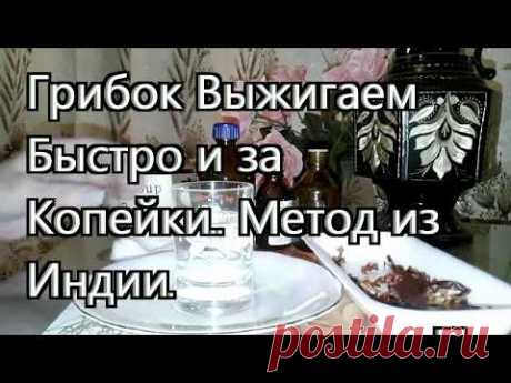 ГРИБОК  - ВЫЖИГАЕМ БЫСТРО и за КОПЕЙКИ. Метод из Индии.