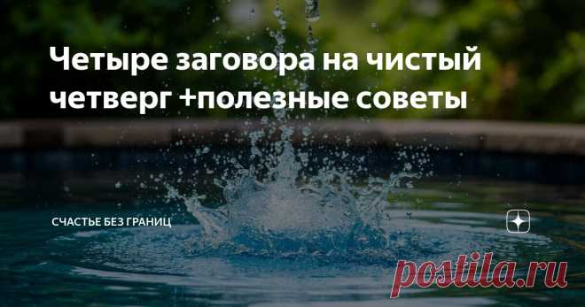 Четыре заговора на чистый четверг +полезные советы Статья автора «Счастье без границ» в Дзене ✍: Сегодня для вас не один заговор, а целая подборка ритуалов которые проводят лишь один раз в году - на чистый четверг.