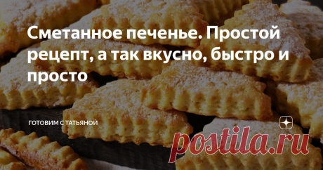 Сметанное печенье. Простой рецепт, а так вкусно, быстро и просто Статья автора «Готовим с Татьяной» в Дзене ✍: Привет друзья. Сегодня хочу поделиться рецептом печенья на сметане. У печенья слегка хрустящая корочка и оно нежное и похоже на слоёное!