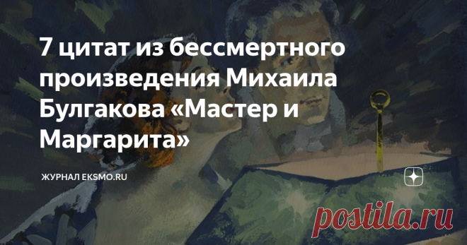 7 цитат из бессмертного произведения Михаила Булгакова «Мастер и Маргарита» Мы решили перечитать актуальный во все времена роман великого русского писателя и выбрали яркие и крылатые фразы из мистической книги.
Мастер и Маргарита
Ничья судьба, кроме своей собственной, вас более не интересует. Родные вам начинают лгать, вы, чуя неладное, бросаетесь к ученым врачам, затем к шарлатанам, а бывает, и к гадалкам. Как первое и второе, так и третье – совершенно бессмысленно, вы
