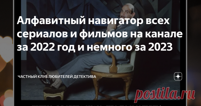 Алфавитный навигатор всех сериалов и фильмов на канале за 2022 год и немного за 2023 Статья автора «Частный клуб любителей детектива» в Дзене ✍: Дорогие друзья! Я долго собиралась, но, наконец решилась на этот шаг - сделать алфавитный указатель.