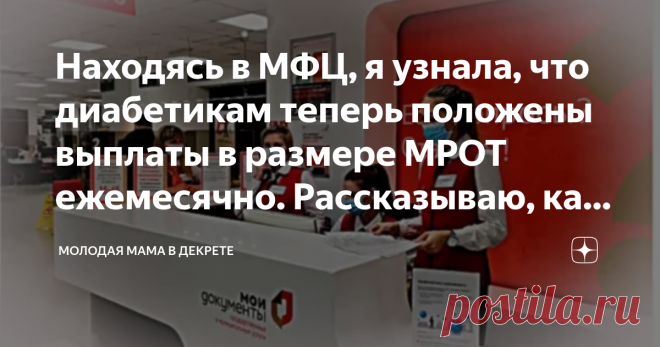 Находясь в МФЦ, я узнала, что диабетикам теперь положены выплаты в размере МРОТ ежемесячно. Рассказываю, как оформить Доброго времени суток!
Недавно ходила в МФЦ, для получения нужных для работы справок, и услышала замечательную новость.
С доброй девушкой в очереди у нас завязался диалог, и она рассказала о свежем приказе Минздрава. Если кратко, то государство наконец начало обращать внимание на диабетиков. За время карантина и пандемии в целом пострадали абсолютно все сло...