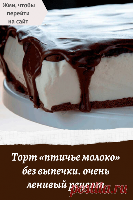 Торт «птичье молоко» без выпечки. очень ленивый рецепт