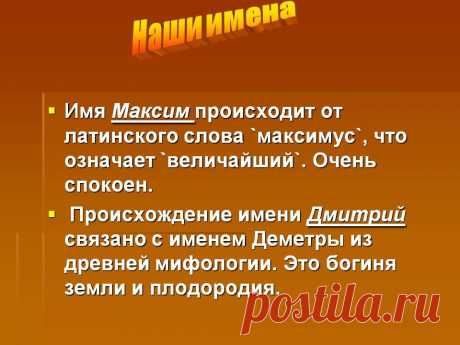 Наши имена. Имя Максим происходит от латинского слова `максимус`, что означает `величайший`. Очень спокоен. Происхождение имени Дмитрий связано с именем Деметры из древней мифологии. Это богиня земли и плодородия. - Картинка 11 - Что означает имя - Имя - Картинки по психологии