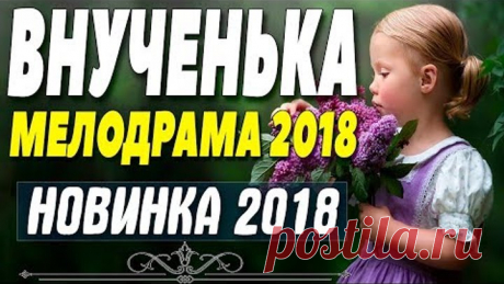 Премьера 2018 восхитила всех! || ВНУЧЕНЬКА || Русские мелодрамы 2018 новинки HD