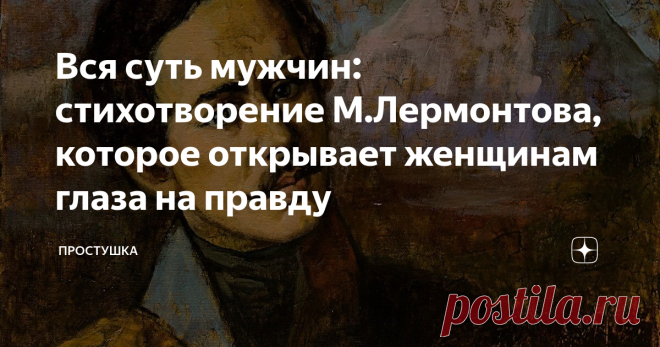 Вся суть мужчин: стихотворение М.Лермонтова, которое открывает женщинам глаза на правду Статья автора «Простушка» в Дзене ✍: Откуда женщина черпает знания о мужчинах, если своего опыта маловато? Из книг, фильмов и рассказов подружек. И что она слышит?