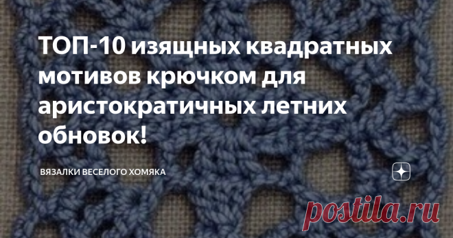 ТОП-10 изящных квадратных мотивов крючком для аристократичных летних обновок! Добрый день, дорогие подписчики и читатели канала! Мира, здоровья и ровных петелек вам! Вы любите вязать крючком? Вы вечно в поисках новых проектов и возможностей, как и я? Чем мне нравятся мотивы крючком, в том числе и квадратные - никогда не знаешь, что из них получится! Можно собрать эту прелесть в топ, а можно - в летний палантин или шикарное пончо, все зависит только от нас и наших волшебных...