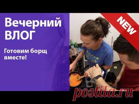 Вечерний ВЛОГ: Готовим борщ вместе! - YouTube