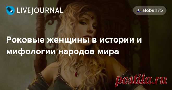 Роковые женщины в истории и мифологии народов мира - ХРОНИКИ ПОСЛЕДНЕГО РУБЕЖА