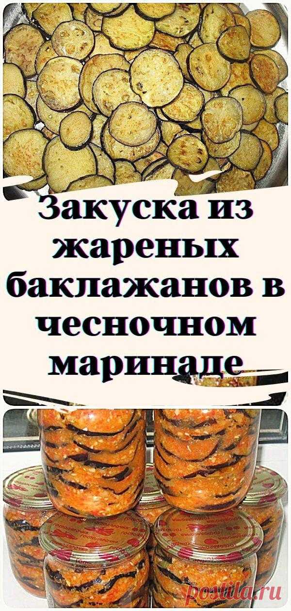Закуска из жареных баклажанов в чесночном маринаде - Кулинария, красота, лайфхаки