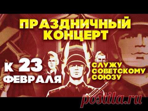 ПРАЗДНИЧНЫЙ КОНЦЕРТ К 23 ФЕВРАЛЯ - СЛУЖУ СОВЕТСКОМУ СОЮЗУ - СОВЕТСКИЕ ВОЕННЫЕ ПЕСНИ