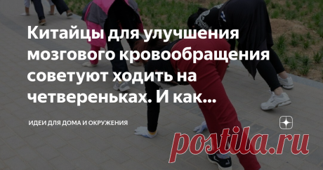 Китайцы для улучшения мозгового кровообращения советуют ходить на четвереньках. И как советовали Бубновский и Пилатес Китайская ходьба на четвереньках полезна для улучшения мозгового кровообращения, при остеохондрозе, позвоночных грыжах и в периоды реабилитации, при болях в спине, пояснице.