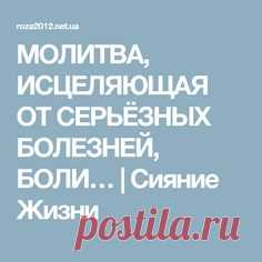 МОЛИТВА, ИСЦЕЛЯЮЩАЯ ОТ СЕРЬЁЗНЫХ БОЛЕЗНЕЙ, БОЛИ… | Сияние Жизни