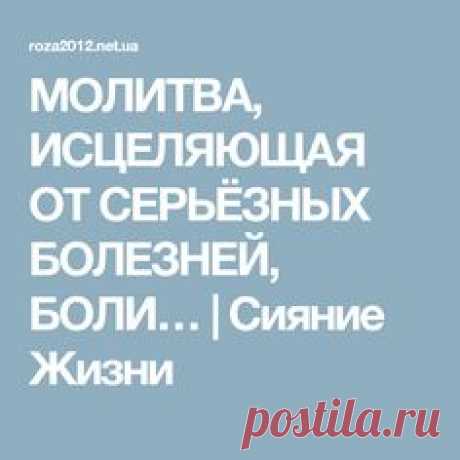 МОЛИТВА, ИСЦЕЛЯЮЩАЯ ОТ СЕРЬЁЗНЫХ БОЛЕЗНЕЙ, БОЛИ… | Сияние Жизни
