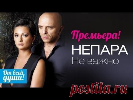ПРЕМЬЕРА КЛИПА!!! НЕПАРА - Не важно / 2015 - YouTube