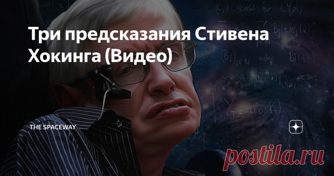 Три предсказания Стивена Хокинга (Видео) Хокинг, поднимая важные вопросы, пытался отыскать ответы и в итоге, сам того не желая, делал прогнозы.