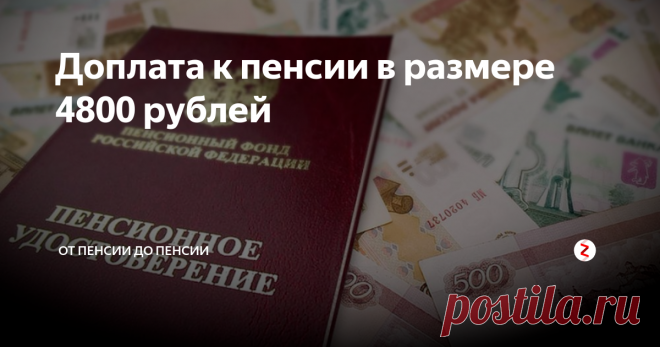 Доплата к пенсии в размере 4800 рублей Государство доплачивает пенсионерам сумму в размере 4800 рублей. Кто же может рассчитывать на солидную прибавку?