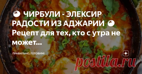 Правильно, готовим! 🍅 ЧИРБУЛИ - ЭЛЕКСИР РАДОСТИ ИЗ АДЖАРИИ 🍅 Рецепт для тех, кто с утра не может найти причин для счастья.👍 ✨ Поздравляю! Больше искать не придется, потому что найден настоящий элексир радости - Чирбули!😍 Я не раз замечала, как выражение угрюмого недовольства от утреннего пробуждения моментально спадает с лица любого индивидуума, учуявшего волшебные ароматы Чирбули.😋 Потому что после поедания…