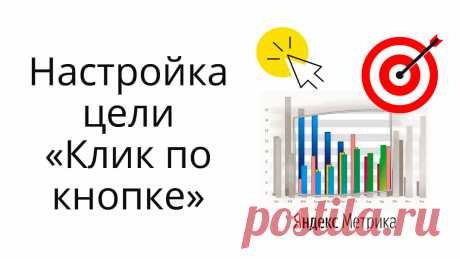 Как настраивать новые типы целей в Яндекс.Метрике - клик по кнопке и др. кликабельным элементам, как это применить на страницах автоворонки?