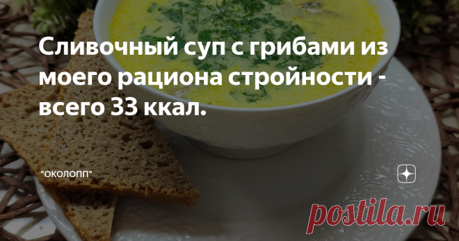 Сливочный суп с грибами из моего рациона стройности - всего 33 ккал. Доброго всем дня, а также вкусного и комфортного похудения! Стройнеть вкусно, сытно - возможно и это я поняла на своем опыте, которым и делюсь на своем канале. Кроме того, на канале я делюсь рецептами блюд, которые входят в мой рацион стройности. Хотите есть вкусно, сытно, в комфортном для себя режиме? Необходимо всего лишь научиться контролировать калорийность своего питания и питаться с небольшим дефици...