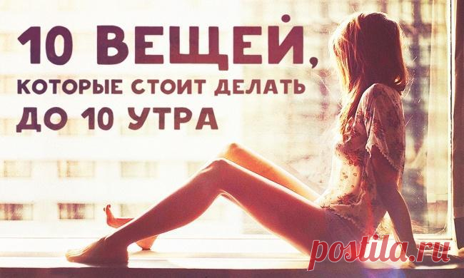 Вещи, которые стоит делать до 10 утра | Naget.Ru