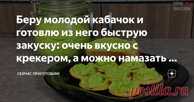 Беру молодой кабачок и готовлю из него быструю закуску: очень вкусно с крекером, а можно намазать и на хлеб