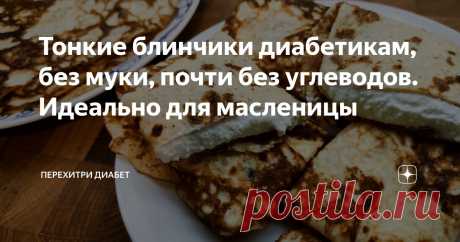 Тонкие блинчики диабетикам, без муки, почти без углеводов. Идеально для масленицы Статья автора «Перехитри Диабет» в Дзене ✍: Сегодня у нас тонкие нежные блинчики. В них всего 4,2 грамма углеводов на сто грамм и нет никакой муки. Всего три ингредиента – яйца, молоко, псиллиум.
