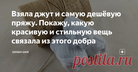 Взяла джут и самую дешёвую пряжу. Покажу, какую красивую и стильную вещь связала из этого добра