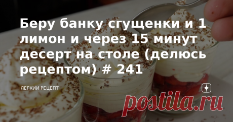 Беру банку сгущенки и 1 лимон и через 15 минут десерт на столе (делюсь рецептом) # 241