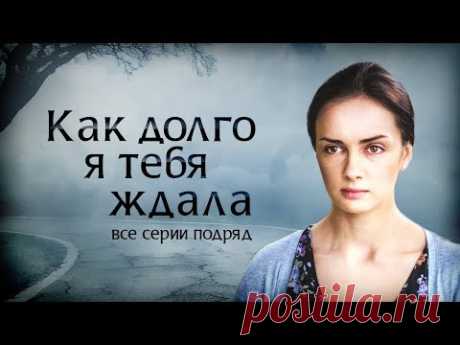 Как долго я тебя ждала: все серии подряд┃МЕЛОДРАМА 2019